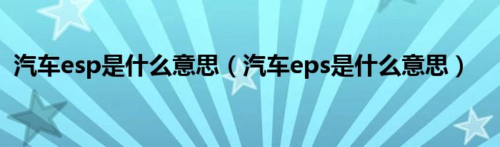 汽车esp是什么意思（汽车eps是什么意思）