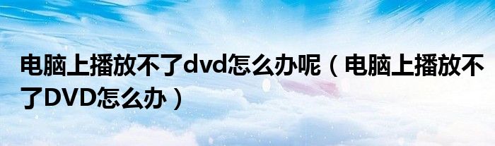 电脑上播放不了dvd怎么办呢（电脑上播放不了DVD怎么办）