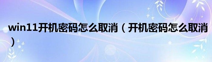 win11开机密码怎么取消（开机密码怎么取消）