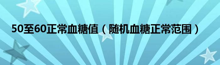 50至60正常血糖值（随机血糖正常范围）