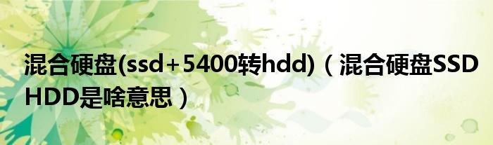 混合硬盘(ssd+5400转hdd)（混合硬盘SSDHDD是啥意思）