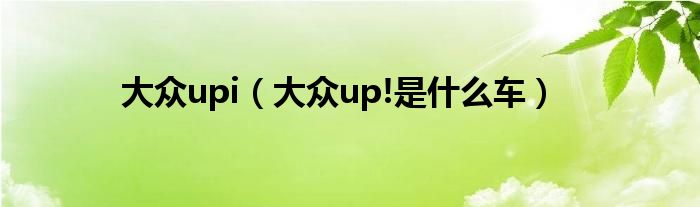 大众upi（大众up!是什么车）