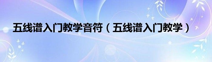 五线谱入门教学音符（五线谱入门教学）