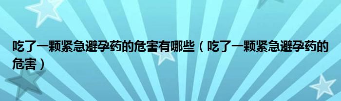 吃了一颗紧急避孕药的危害有哪些（吃了一颗紧急避孕药的危害）