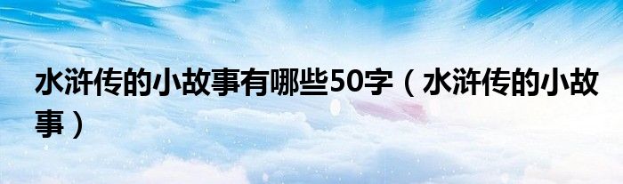 水浒传的小故事有哪些50字（水浒传的小故事）