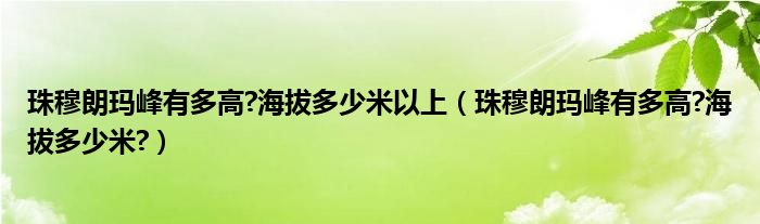 珠穆朗玛峰有多高?海拔多少米以上（珠穆朗玛峰有多高?海拔多少米?）