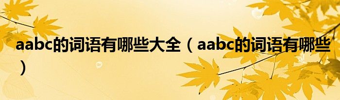 aabc的词语有哪些大全（aabc的词语有哪些）