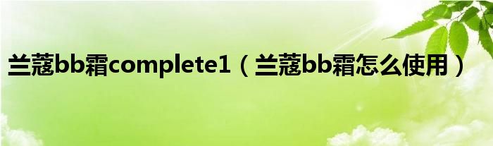 兰蔻bb霜complete1（兰蔻bb霜怎么使用）