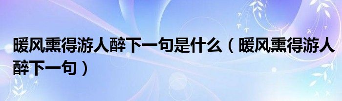 暖风熏得游人醉下一句是什么（暖风熏得游人醉下一句）