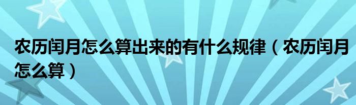 农历闰月怎么算出来的有什么规律（农历闰月怎么算）