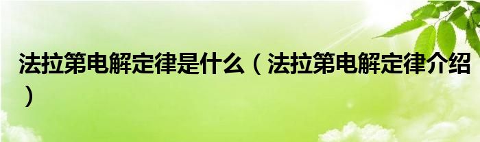 法拉第电解定律是什么（法拉第电解定律介绍）