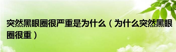 突然黑眼圈很严重是为什么（为什么突然黑眼圈很重）