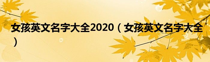 女孩英文名字大全2020（女孩英文名字大全）