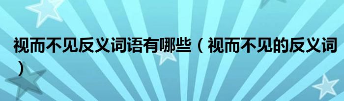 视而不见反义词语有哪些（视而不见的反义词）