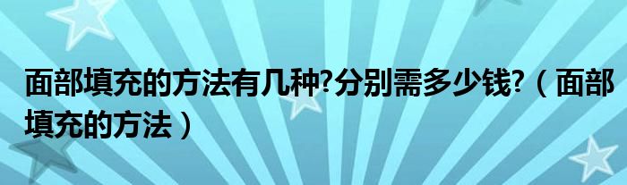 面部填充的方法有几种?分别需多少钱?（面部填充的方法）