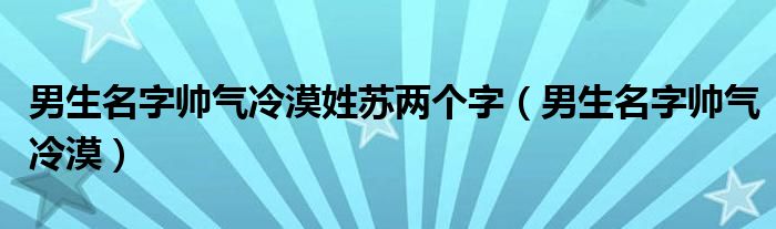 男生名字帅气冷漠姓苏两个字（男生名字帅气冷漠）