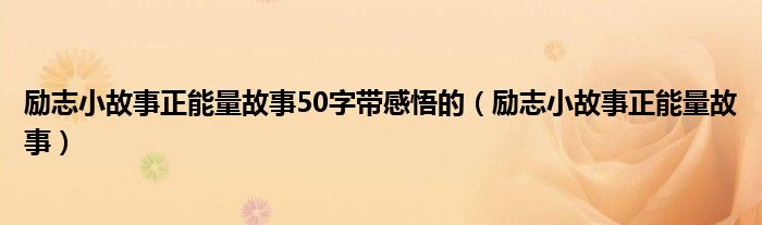 励志小故事正能量故事50字带感悟的（励志小故事正能量故事）