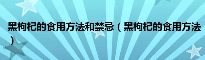 黑枸杞的食用方法和禁忌（黑枸杞的食用方法）