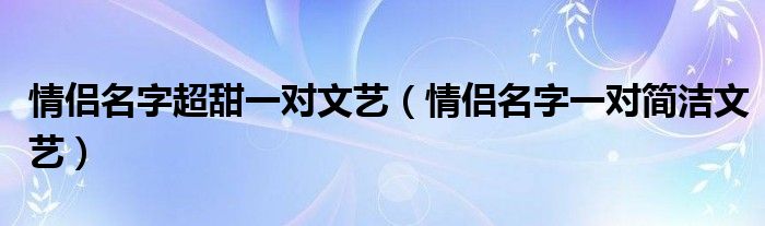 情侣名字超甜一对文艺（情侣名字一对简洁文艺）