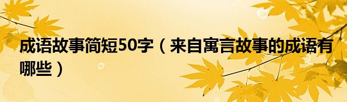 成语故事简短50字（来自寓言故事的成语有哪些）