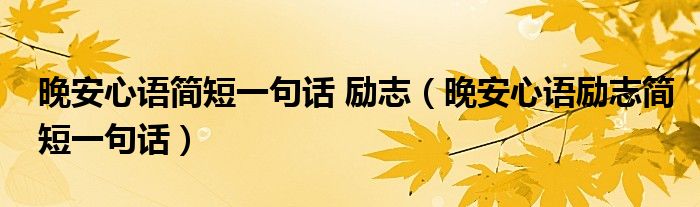 晚安心语简短一句话 励志（晚安心语励志简短一句话）