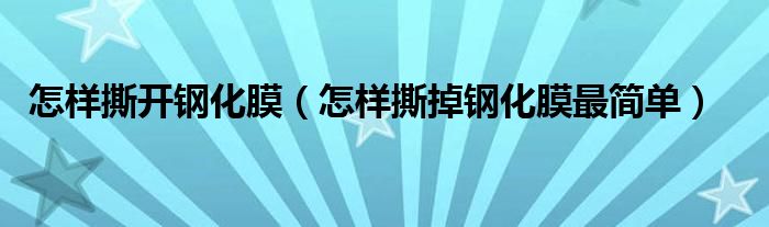 怎样撕开钢化膜（怎样撕掉钢化膜最简单）