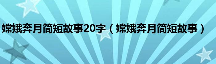 嫦娥奔月简短故事20字（嫦娥奔月简短故事）