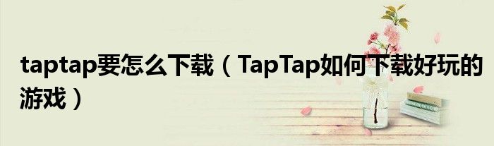 taptap要怎么下载（TapTap如何下载好玩的游戏）