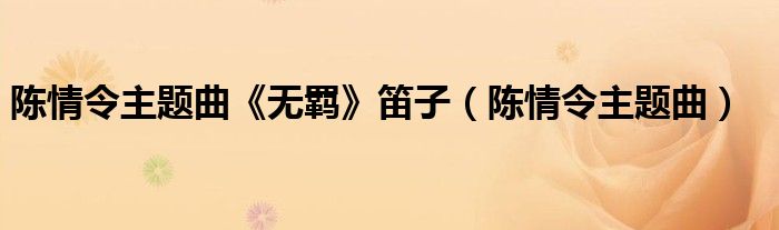 陈情令主题曲《无羁》笛子（陈情令主题曲）