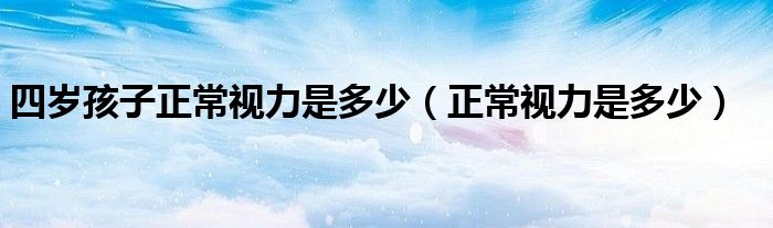 四岁孩子正常视力是多少（正常视力是多少）