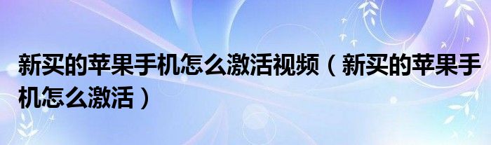 新买的苹果手机怎么激活视频（新买的苹果手机怎么激活）