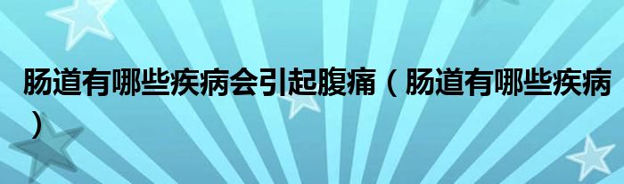 肠道有哪些疾病会引起腹痛（肠道有哪些疾病）