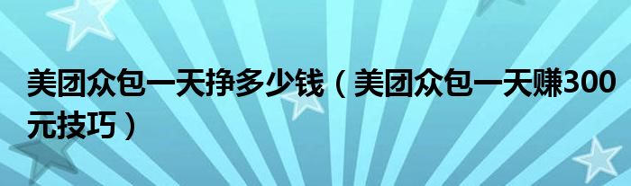 美团众包一天挣多少钱（美团众包一天赚300元技巧）