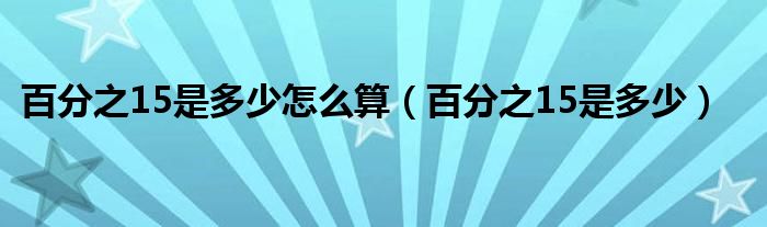 百分之15是多少怎么算（百分之15是多少）