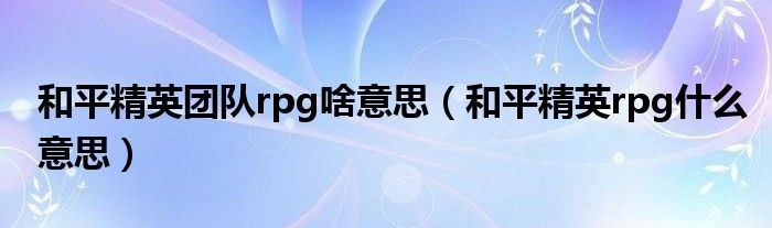 和平精英团队rpg啥意思（和平精英rpg什么意思）