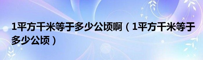 1平方千米等于多少公顷啊（1平方千米等于多少公顷）