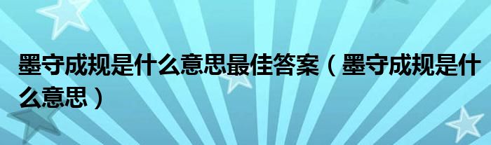 墨守成规是什么意思最佳答案（墨守成规是什么意思）