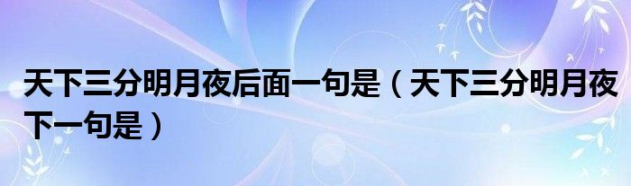 天下三分明月夜后面一句是（天下三分明月夜下一句是）