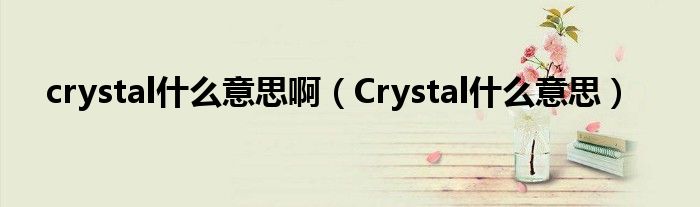 crystal什么意思啊（Crystal什么意思）