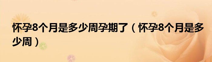 怀孕8个月是多少周孕期了（怀孕8个月是多少周）