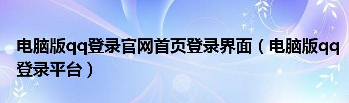 电脑版qq登录官网首页登录界面（电脑版qq登录平台）