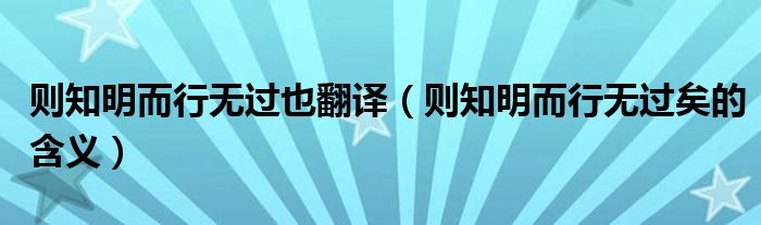 则知明而行无过也翻译（则知明而行无过矣的含义）