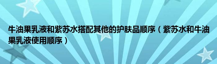 牛油果乳液和紫苏水搭配其他的护肤品顺序（紫苏水和牛油果乳液使用顺序）