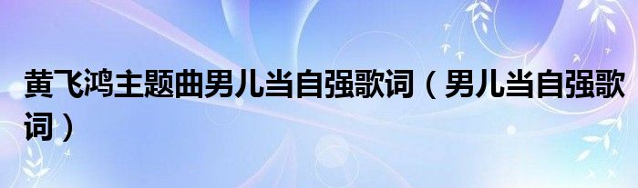 黄飞鸿主题曲男儿当自强歌词（男儿当自强歌词）