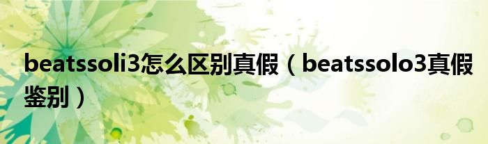 beatssoli3怎么区别真假（beatssolo3真假鉴别）