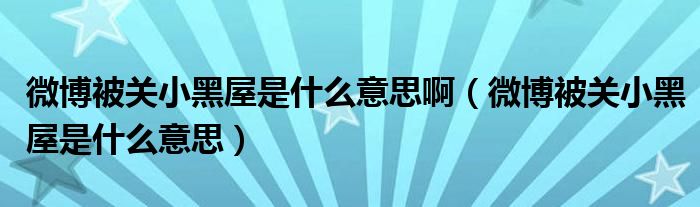 微博被关小黑屋是什么意思啊（微博被关小黑屋是什么意思）