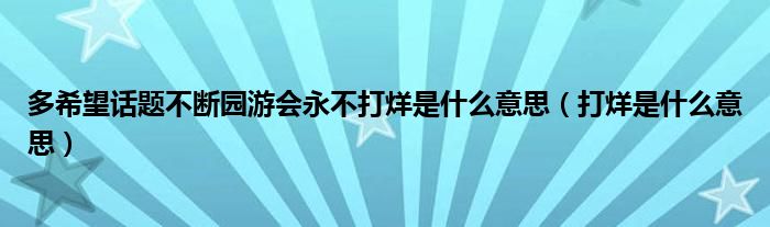 多希望话题不断园游会永不打烊是什么意思（打烊是什么意思）