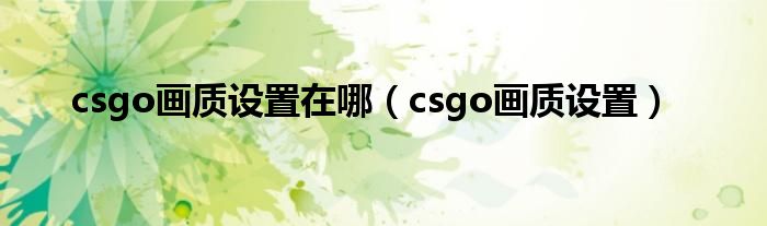 csgo画质设置在哪（csgo画质设置）