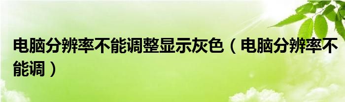 电脑分辨率不能调整显示灰色（电脑分辨率不能调）