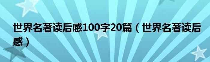 世界名著读后感100字20篇（世界名著读后感）